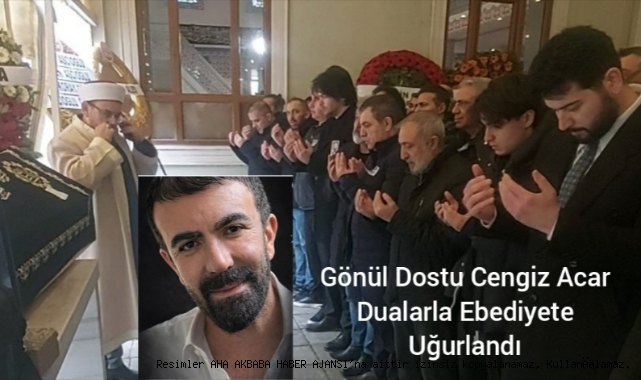 Gönül Dostu Cengiz Acar Dualarla Ebediyete Uğurlandı